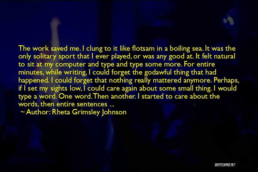 Rheta Grimsley Johnson Quotes: The Work Saved Me. I Clung To It Like Flotsam In A Boiling Sea. It Was The Only Solitary Sport