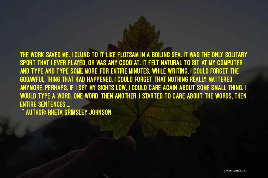 Rheta Grimsley Johnson Quotes: The Work Saved Me. I Clung To It Like Flotsam In A Boiling Sea. It Was The Only Solitary Sport