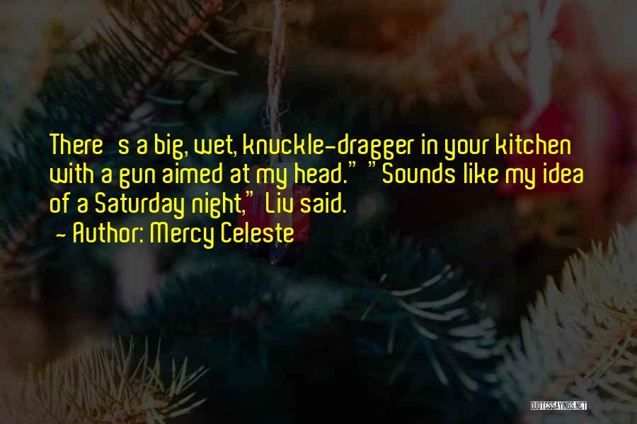 Mercy Celeste Quotes: There's A Big, Wet, Knuckle-dragger In Your Kitchen With A Gun Aimed At My Head. Sounds Like My Idea Of