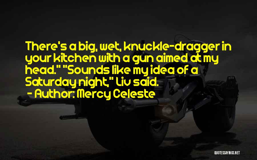 Mercy Celeste Quotes: There's A Big, Wet, Knuckle-dragger In Your Kitchen With A Gun Aimed At My Head. Sounds Like My Idea Of