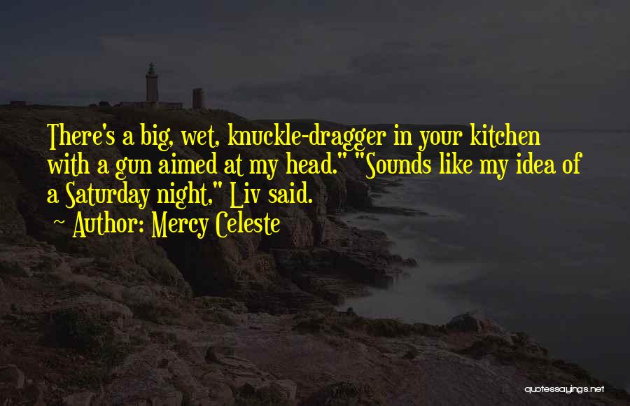 Mercy Celeste Quotes: There's A Big, Wet, Knuckle-dragger In Your Kitchen With A Gun Aimed At My Head. Sounds Like My Idea Of