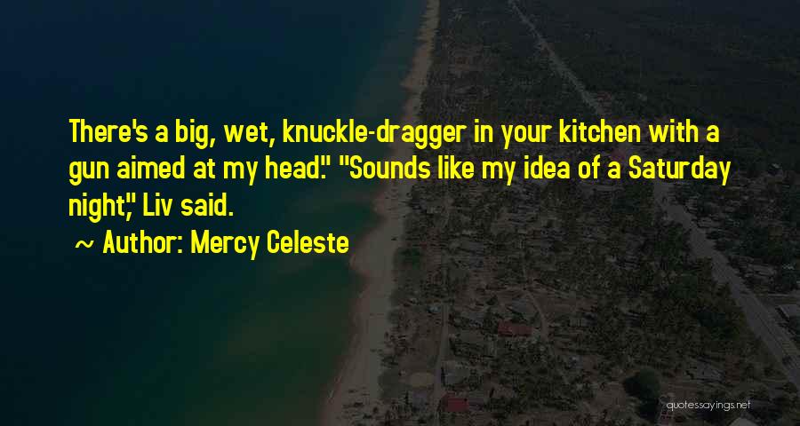 Mercy Celeste Quotes: There's A Big, Wet, Knuckle-dragger In Your Kitchen With A Gun Aimed At My Head. Sounds Like My Idea Of