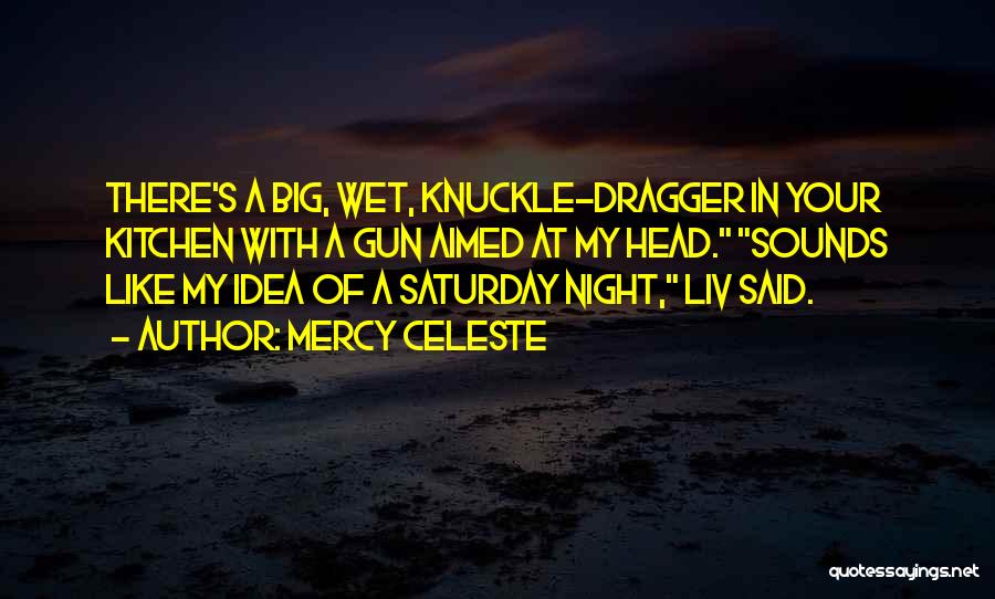 Mercy Celeste Quotes: There's A Big, Wet, Knuckle-dragger In Your Kitchen With A Gun Aimed At My Head. Sounds Like My Idea Of