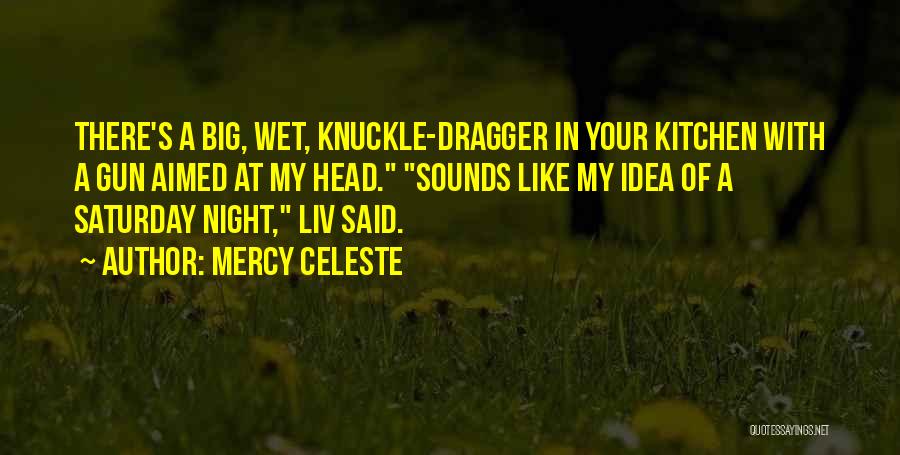 Mercy Celeste Quotes: There's A Big, Wet, Knuckle-dragger In Your Kitchen With A Gun Aimed At My Head. Sounds Like My Idea Of