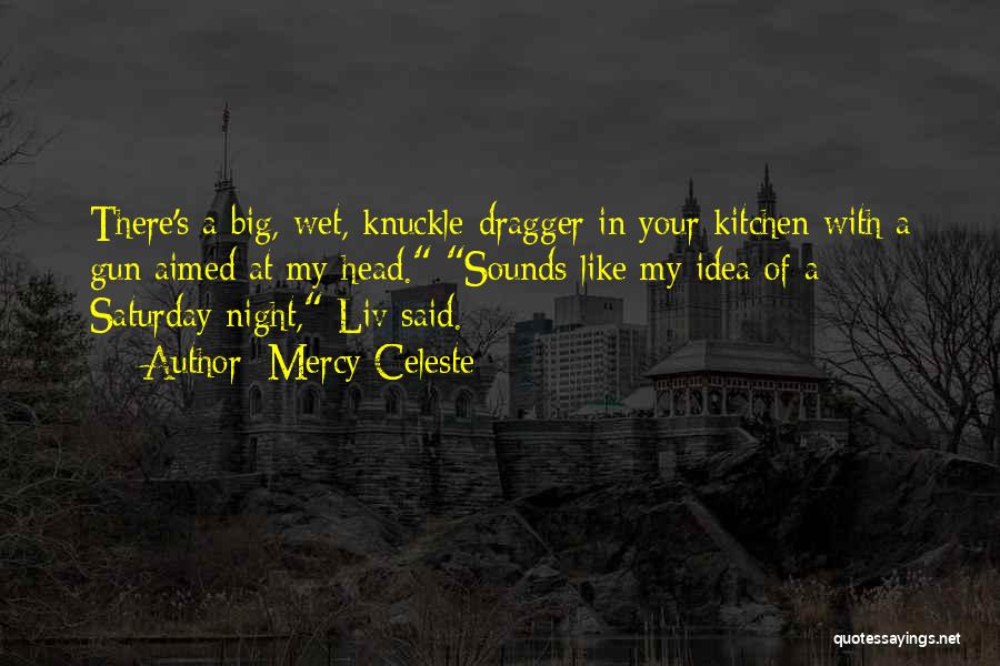 Mercy Celeste Quotes: There's A Big, Wet, Knuckle-dragger In Your Kitchen With A Gun Aimed At My Head. Sounds Like My Idea Of