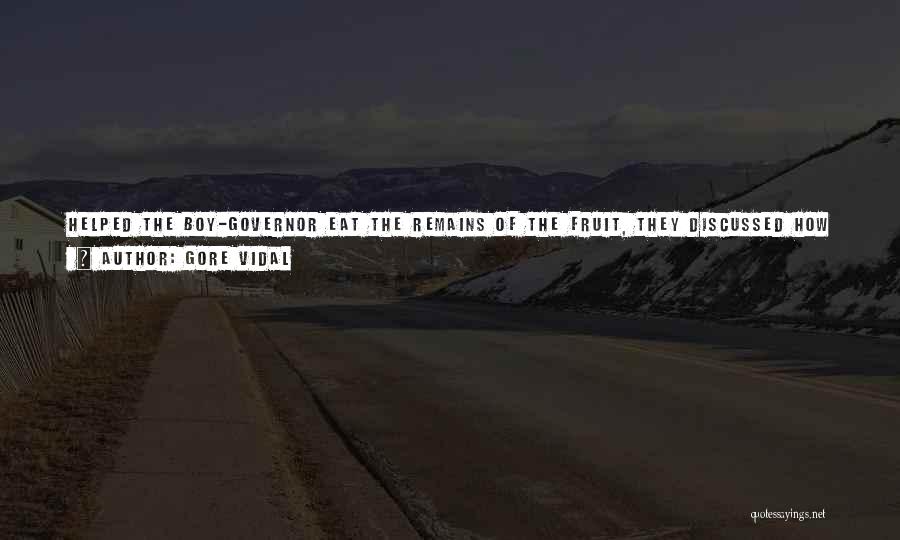 Gore Vidal Quotes: Helped The Boy-governor Eat The Remains Of The Fruit, They Discussed How It Was That Newspapers Sometimes Knew All Sorts