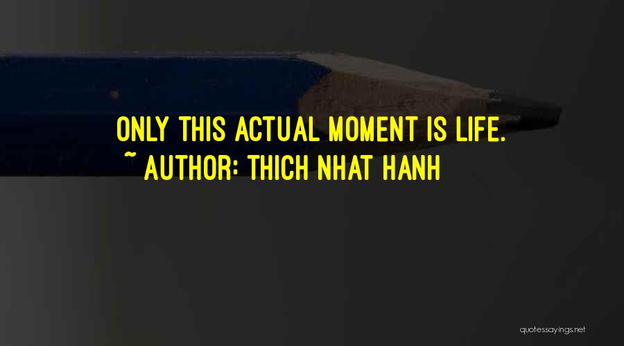 Thich Nhat Hanh Quotes: Only This Actual Moment Is Life.