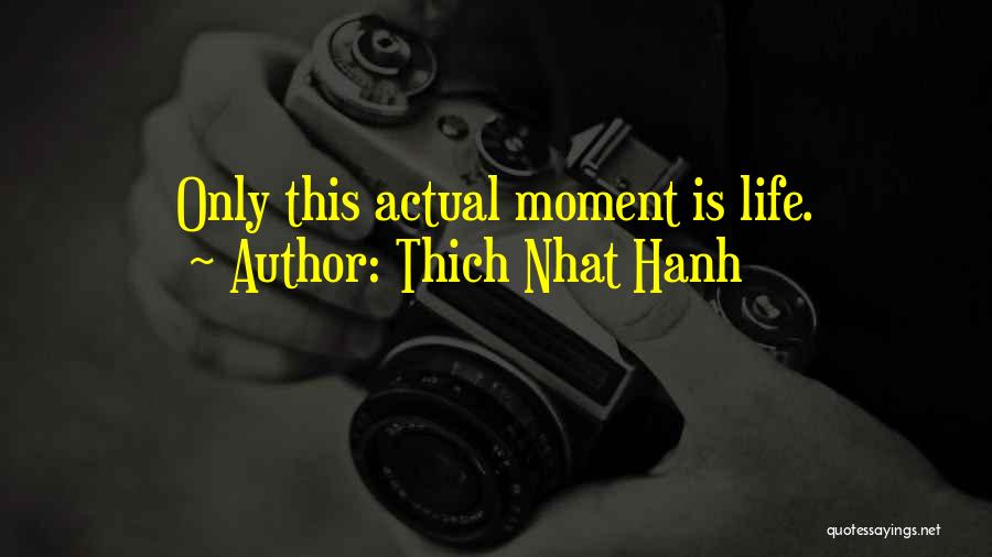 Thich Nhat Hanh Quotes: Only This Actual Moment Is Life.