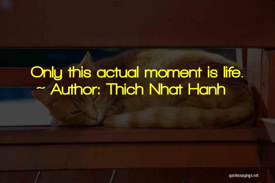 Thich Nhat Hanh Quotes: Only This Actual Moment Is Life.