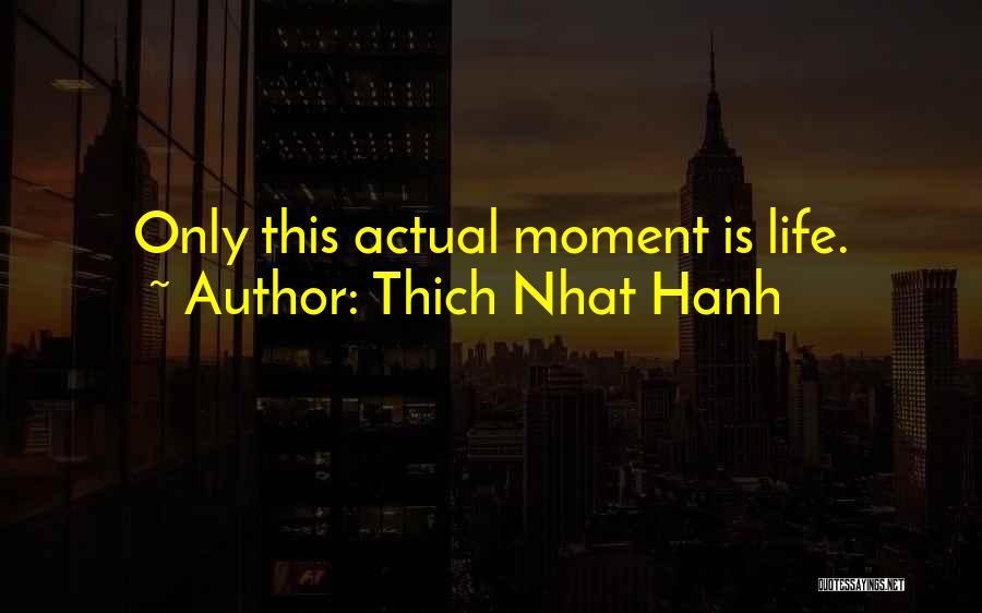 Thich Nhat Hanh Quotes: Only This Actual Moment Is Life.