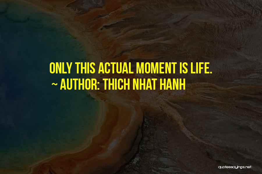 Thich Nhat Hanh Quotes: Only This Actual Moment Is Life.