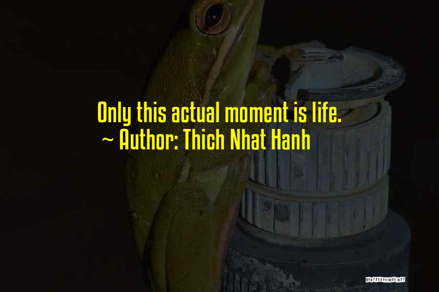 Thich Nhat Hanh Quotes: Only This Actual Moment Is Life.
