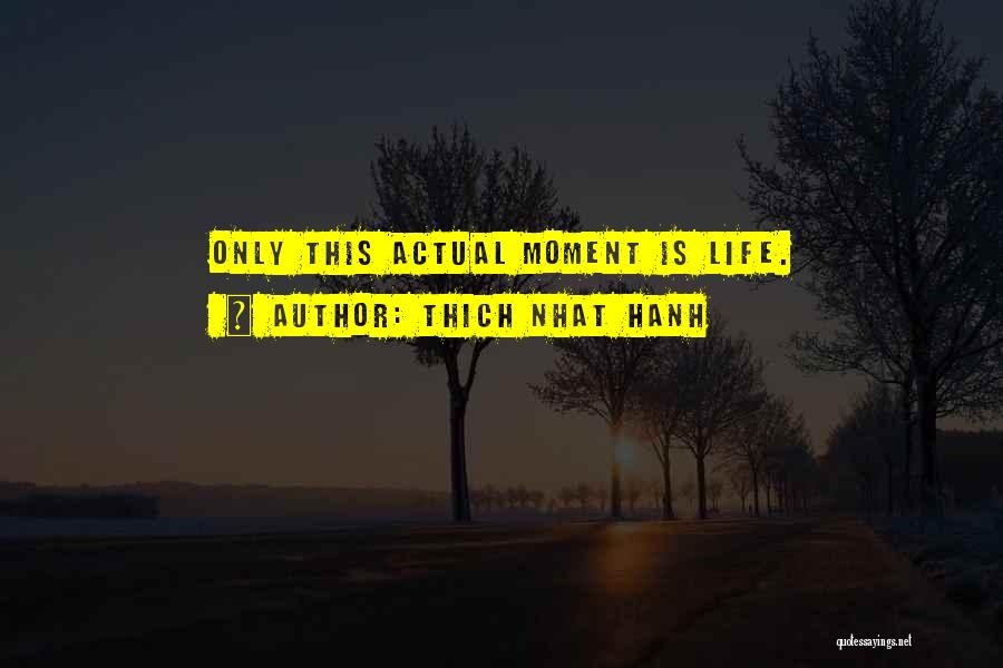 Thich Nhat Hanh Quotes: Only This Actual Moment Is Life.