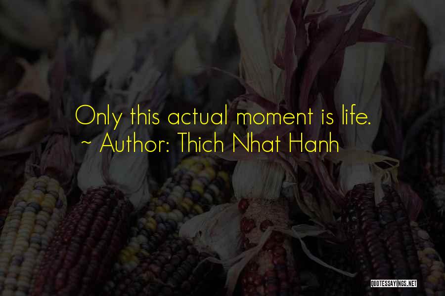 Thich Nhat Hanh Quotes: Only This Actual Moment Is Life.