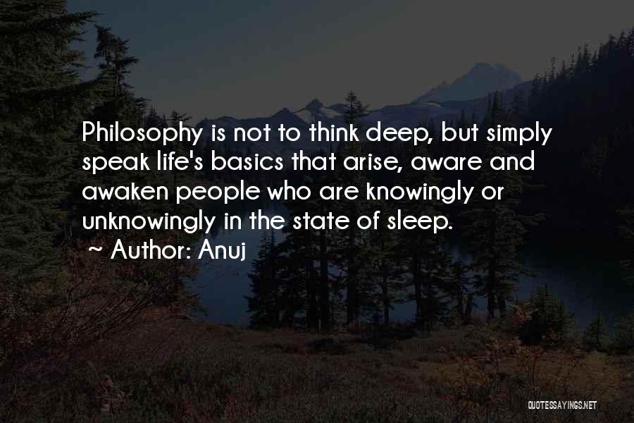 Anuj Quotes: Philosophy Is Not To Think Deep, But Simply Speak Life's Basics That Arise, Aware And Awaken People Who Are Knowingly