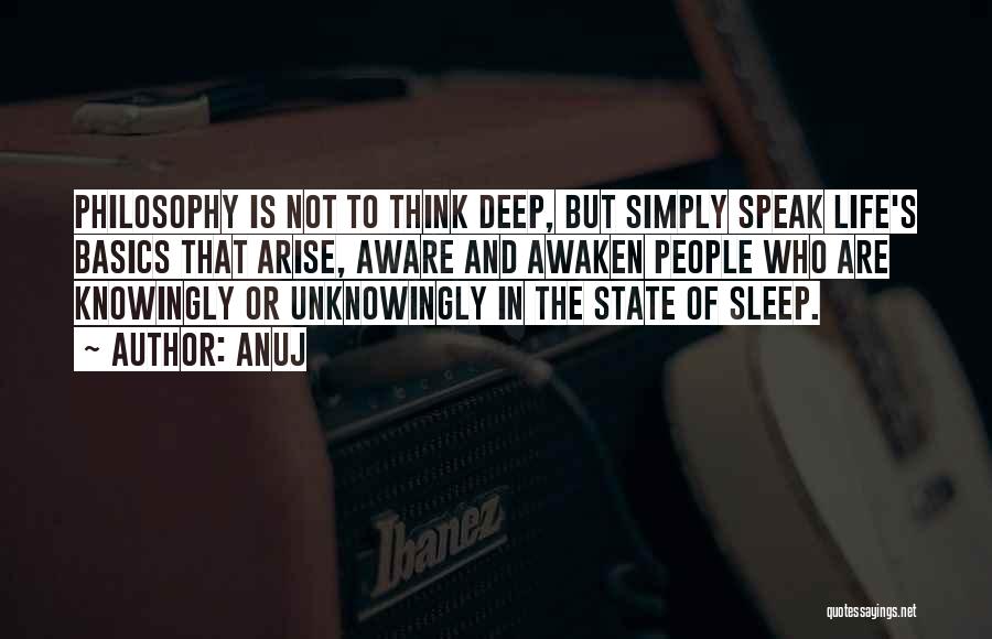Anuj Quotes: Philosophy Is Not To Think Deep, But Simply Speak Life's Basics That Arise, Aware And Awaken People Who Are Knowingly
