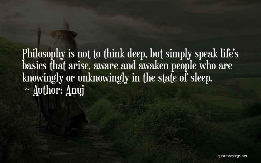 Anuj Quotes: Philosophy Is Not To Think Deep, But Simply Speak Life's Basics That Arise, Aware And Awaken People Who Are Knowingly