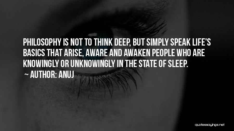 Anuj Quotes: Philosophy Is Not To Think Deep, But Simply Speak Life's Basics That Arise, Aware And Awaken People Who Are Knowingly