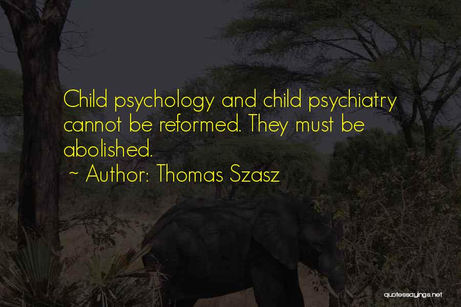 Thomas Szasz Quotes: Child Psychology And Child Psychiatry Cannot Be Reformed. They Must Be Abolished.