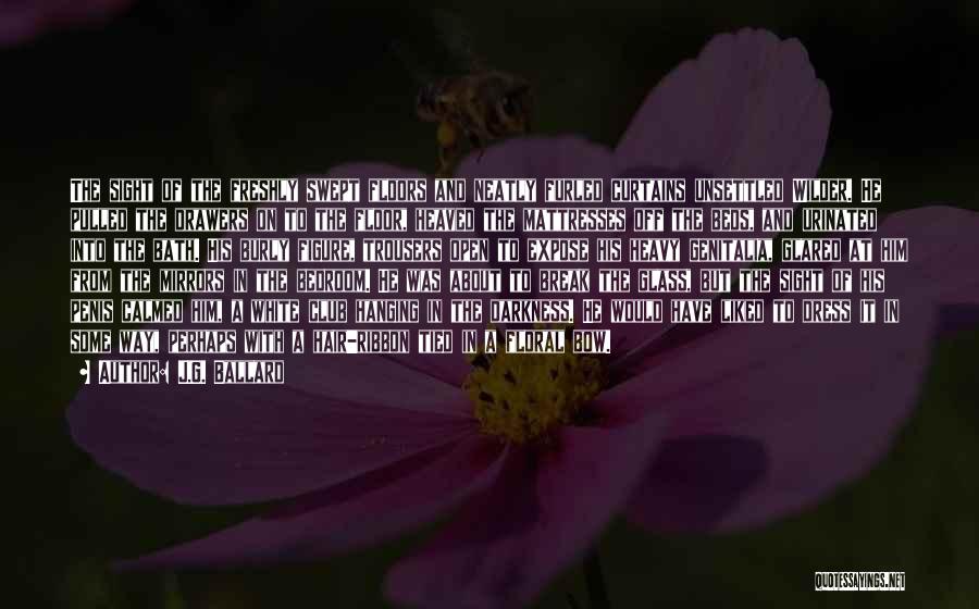 J.G. Ballard Quotes: The Sight Of The Freshly Swept Floors And Neatly Furled Curtains Unsettled Wilder. He Pulled The Drawers On To The