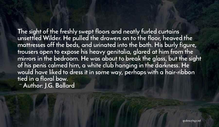 J.G. Ballard Quotes: The Sight Of The Freshly Swept Floors And Neatly Furled Curtains Unsettled Wilder. He Pulled The Drawers On To The