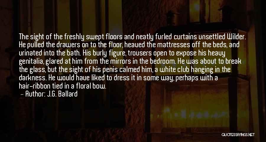 J.G. Ballard Quotes: The Sight Of The Freshly Swept Floors And Neatly Furled Curtains Unsettled Wilder. He Pulled The Drawers On To The