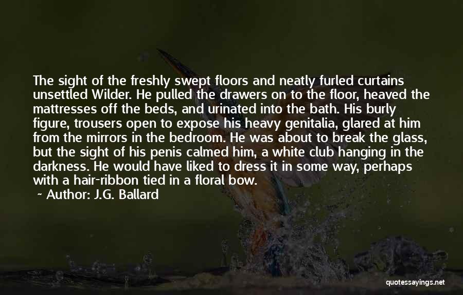 J.G. Ballard Quotes: The Sight Of The Freshly Swept Floors And Neatly Furled Curtains Unsettled Wilder. He Pulled The Drawers On To The