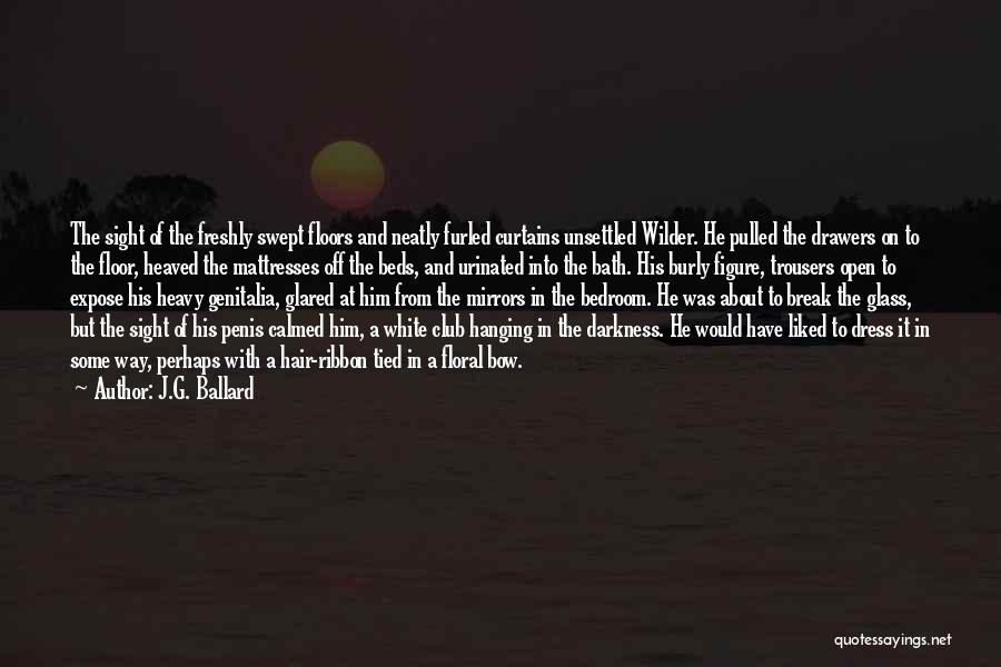 J.G. Ballard Quotes: The Sight Of The Freshly Swept Floors And Neatly Furled Curtains Unsettled Wilder. He Pulled The Drawers On To The