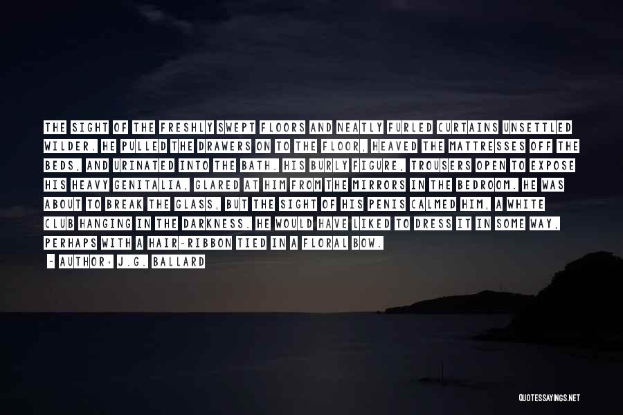 J.G. Ballard Quotes: The Sight Of The Freshly Swept Floors And Neatly Furled Curtains Unsettled Wilder. He Pulled The Drawers On To The