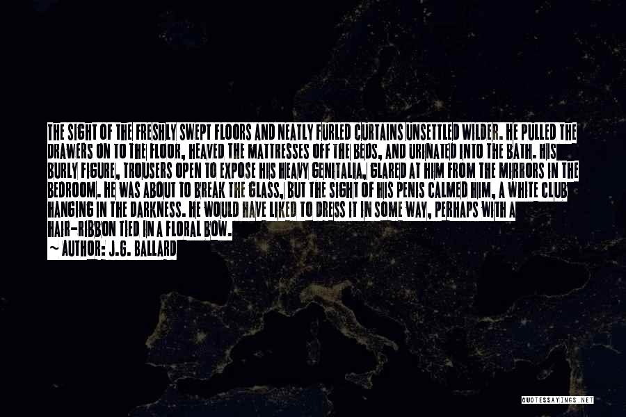 J.G. Ballard Quotes: The Sight Of The Freshly Swept Floors And Neatly Furled Curtains Unsettled Wilder. He Pulled The Drawers On To The