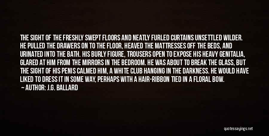 J.G. Ballard Quotes: The Sight Of The Freshly Swept Floors And Neatly Furled Curtains Unsettled Wilder. He Pulled The Drawers On To The