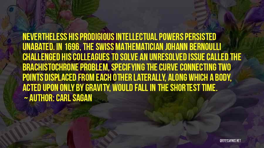 Carl Sagan Quotes: Nevertheless His Prodigious Intellectual Powers Persisted Unabated. In 1696, The Swiss Mathematician Johann Bernoulli Challenged His Colleagues To Solve An