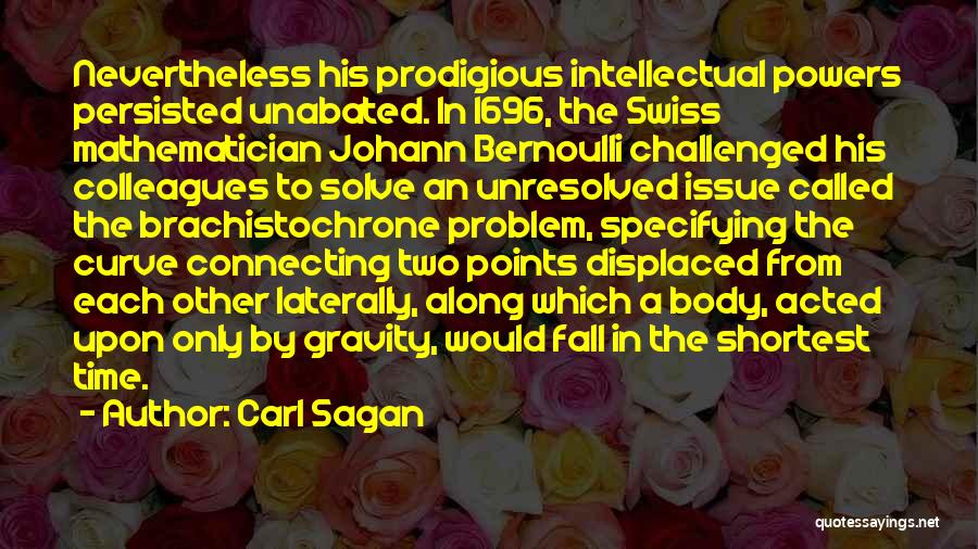 Carl Sagan Quotes: Nevertheless His Prodigious Intellectual Powers Persisted Unabated. In 1696, The Swiss Mathematician Johann Bernoulli Challenged His Colleagues To Solve An