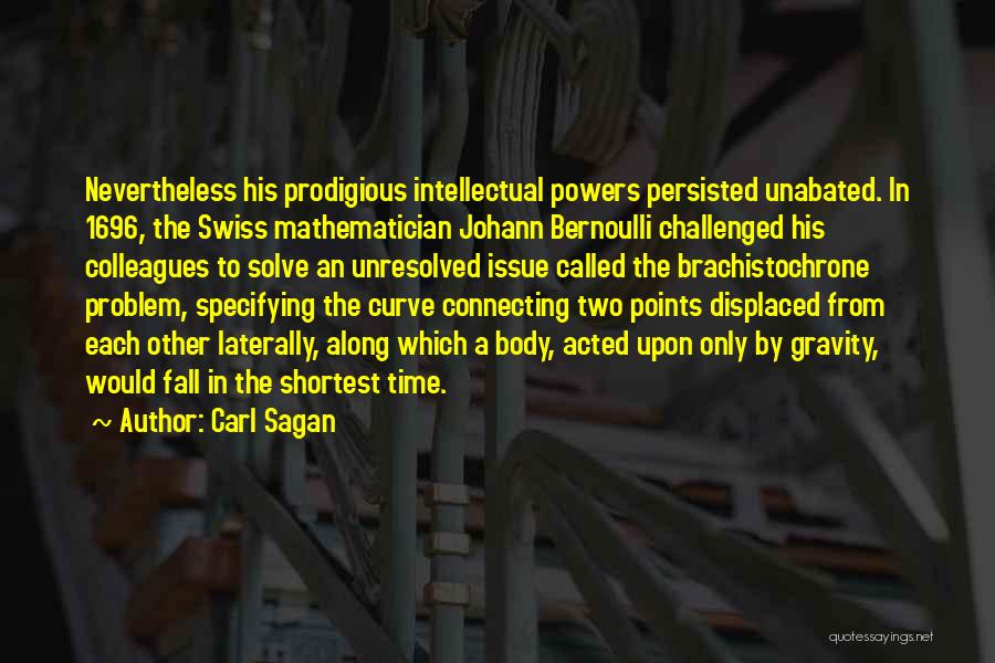 Carl Sagan Quotes: Nevertheless His Prodigious Intellectual Powers Persisted Unabated. In 1696, The Swiss Mathematician Johann Bernoulli Challenged His Colleagues To Solve An