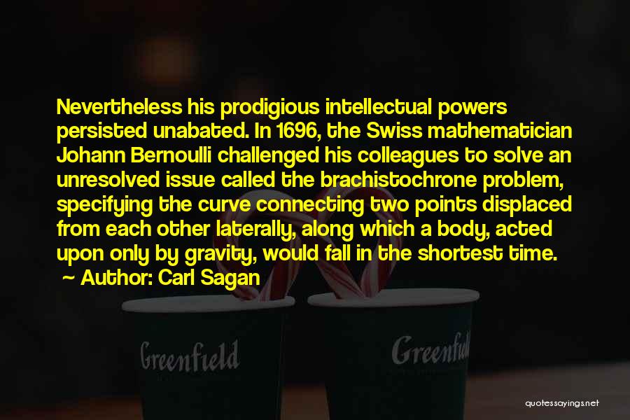 Carl Sagan Quotes: Nevertheless His Prodigious Intellectual Powers Persisted Unabated. In 1696, The Swiss Mathematician Johann Bernoulli Challenged His Colleagues To Solve An