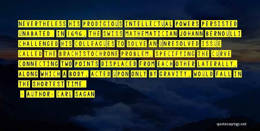 Carl Sagan Quotes: Nevertheless His Prodigious Intellectual Powers Persisted Unabated. In 1696, The Swiss Mathematician Johann Bernoulli Challenged His Colleagues To Solve An