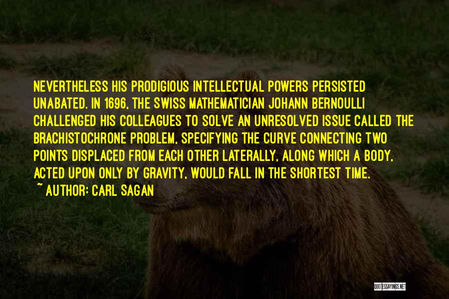 Carl Sagan Quotes: Nevertheless His Prodigious Intellectual Powers Persisted Unabated. In 1696, The Swiss Mathematician Johann Bernoulli Challenged His Colleagues To Solve An