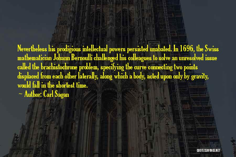 Carl Sagan Quotes: Nevertheless His Prodigious Intellectual Powers Persisted Unabated. In 1696, The Swiss Mathematician Johann Bernoulli Challenged His Colleagues To Solve An