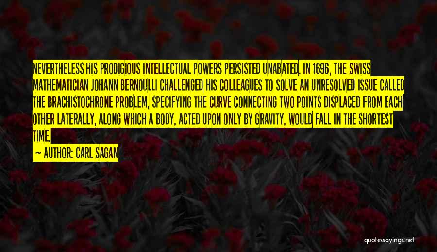 Carl Sagan Quotes: Nevertheless His Prodigious Intellectual Powers Persisted Unabated. In 1696, The Swiss Mathematician Johann Bernoulli Challenged His Colleagues To Solve An