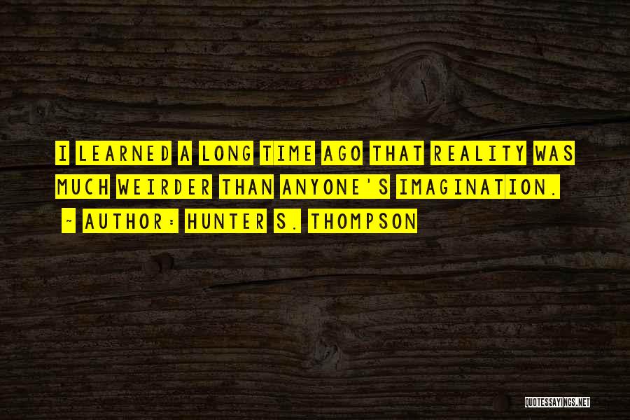 Hunter S. Thompson Quotes: I Learned A Long Time Ago That Reality Was Much Weirder Than Anyone's Imagination.