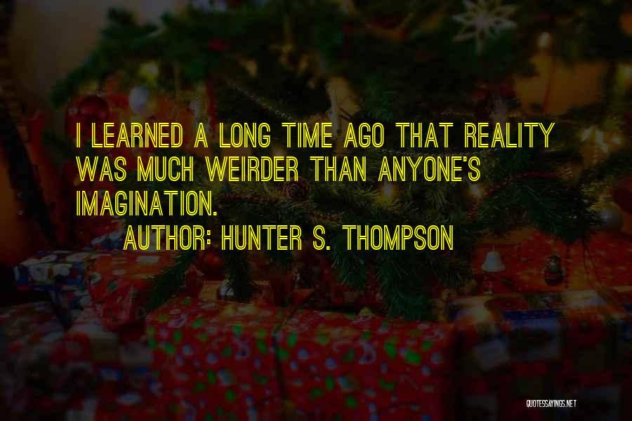 Hunter S. Thompson Quotes: I Learned A Long Time Ago That Reality Was Much Weirder Than Anyone's Imagination.