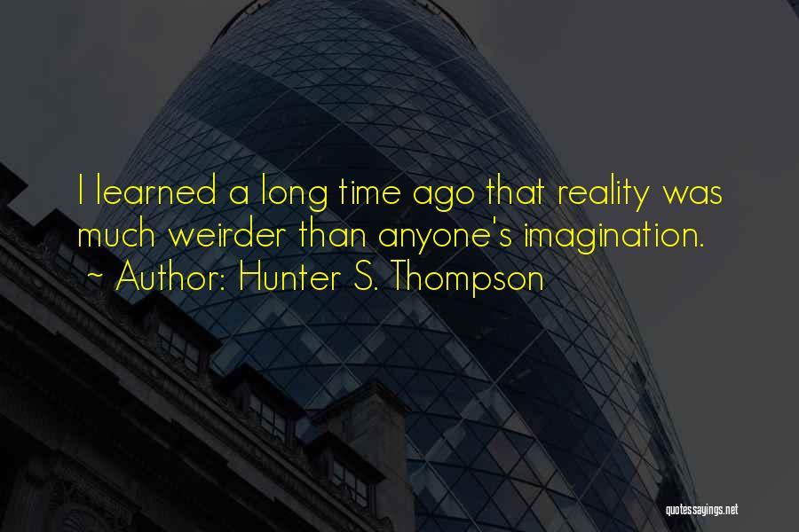 Hunter S. Thompson Quotes: I Learned A Long Time Ago That Reality Was Much Weirder Than Anyone's Imagination.