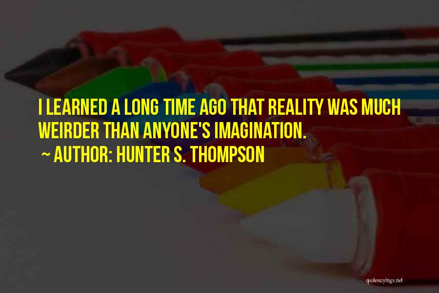 Hunter S. Thompson Quotes: I Learned A Long Time Ago That Reality Was Much Weirder Than Anyone's Imagination.