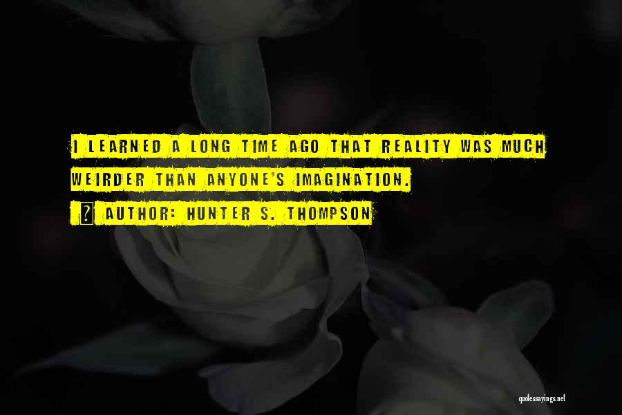 Hunter S. Thompson Quotes: I Learned A Long Time Ago That Reality Was Much Weirder Than Anyone's Imagination.