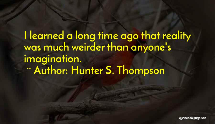 Hunter S. Thompson Quotes: I Learned A Long Time Ago That Reality Was Much Weirder Than Anyone's Imagination.