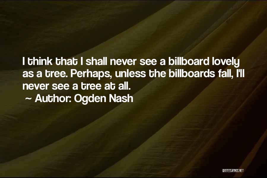 Ogden Nash Quotes: I Think That I Shall Never See A Billboard Lovely As A Tree. Perhaps, Unless The Billboards Fall, I'll Never
