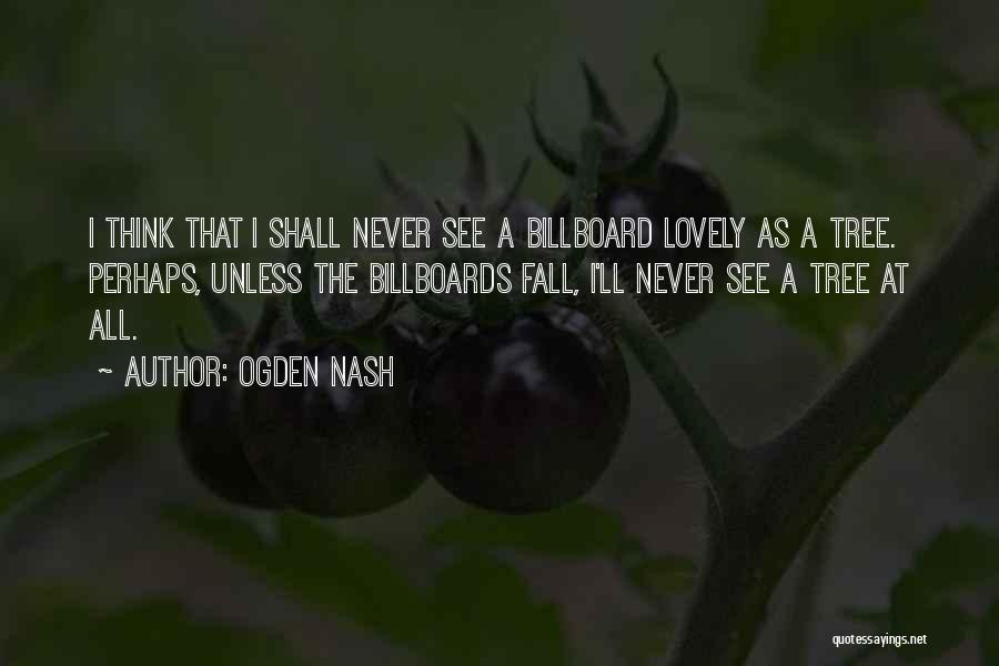 Ogden Nash Quotes: I Think That I Shall Never See A Billboard Lovely As A Tree. Perhaps, Unless The Billboards Fall, I'll Never