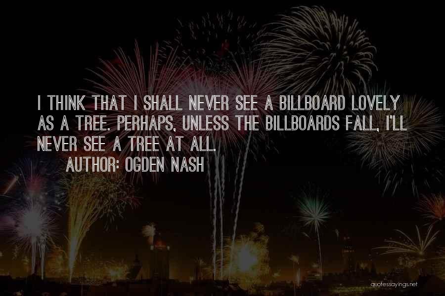 Ogden Nash Quotes: I Think That I Shall Never See A Billboard Lovely As A Tree. Perhaps, Unless The Billboards Fall, I'll Never