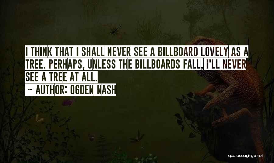 Ogden Nash Quotes: I Think That I Shall Never See A Billboard Lovely As A Tree. Perhaps, Unless The Billboards Fall, I'll Never