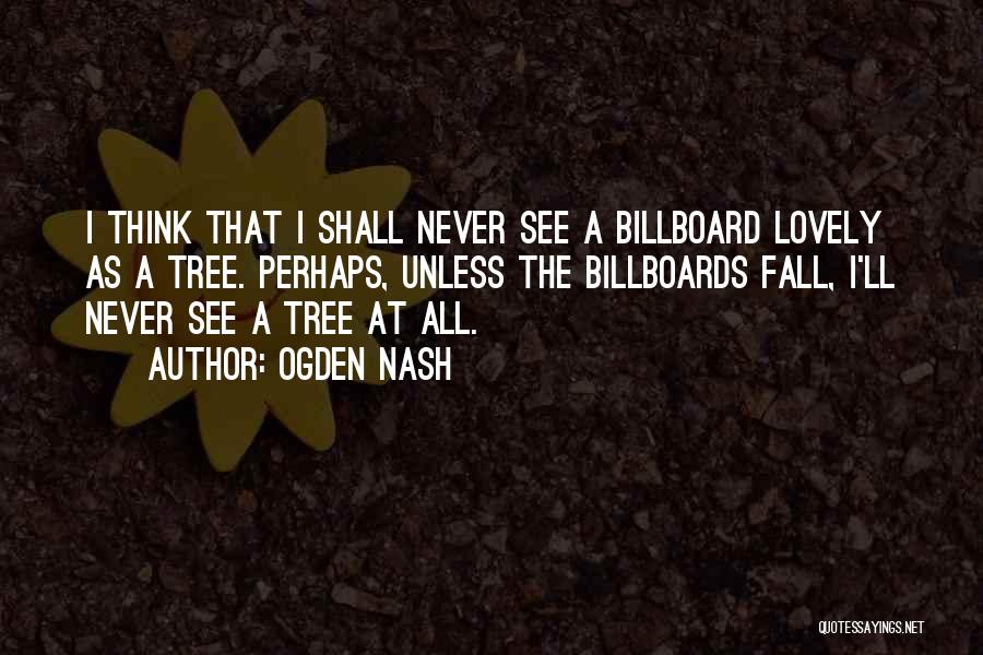 Ogden Nash Quotes: I Think That I Shall Never See A Billboard Lovely As A Tree. Perhaps, Unless The Billboards Fall, I'll Never